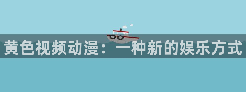 日本里番动漫电影：黄色视频动漫：一种新的娱乐方式