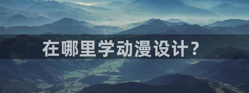 动漫里番最新：在哪里学动漫设计？