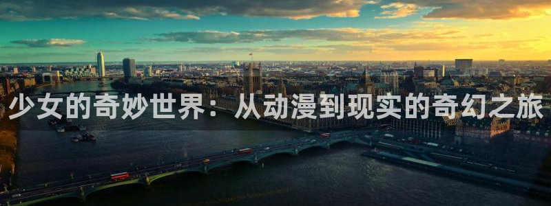 动漫里番免费看：少女的奇妙世界：从动漫到现实的奇幻之旅