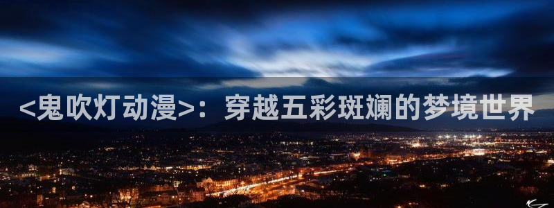 里番动漫网：<鬼吹灯动漫>：穿越五彩斑斓的梦境世界