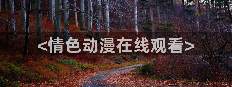 动漫肉里番：<情色动漫在线观看>