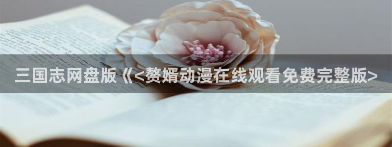 里番漫画邪恶：三国志网盘版《<赘婿动漫在线观看免费完整版>